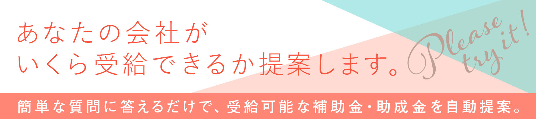 簡単な質問に答えるだけで、受給可能な補助金・助成金を自動提案